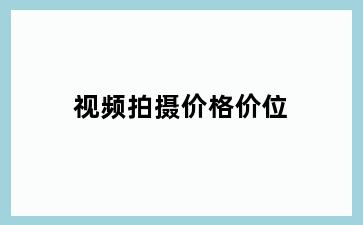 视频拍摄价格价位