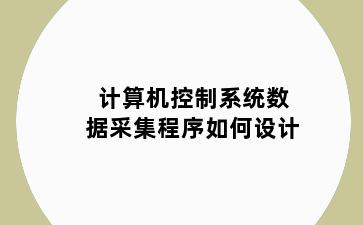 计算机控制系统数据采集程序如何设计