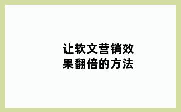 让软文营销效果翻倍的方法