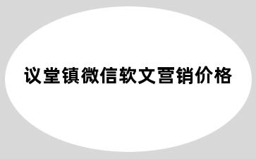 议堂镇微信软文营销价格