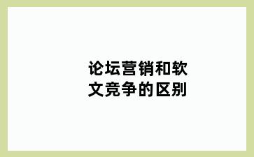 论坛营销和软文竞争的区别