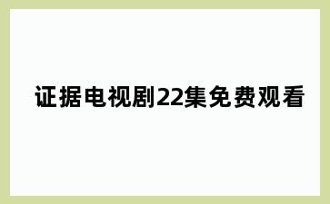 证据电视剧22集免费观看