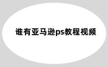 谁有亚马逊ps教程视频