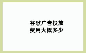 谷歌广告投放费用大概多少