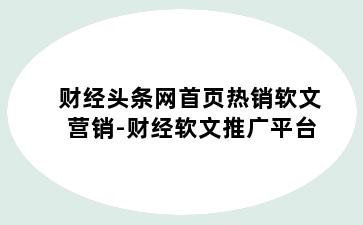 财经头条网首页热销软文营销-财经软文推广平台