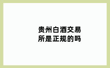 贵州白酒交易所是正规的吗