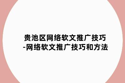 贵池区网络软文推广技巧-网络软文推广技巧和方法