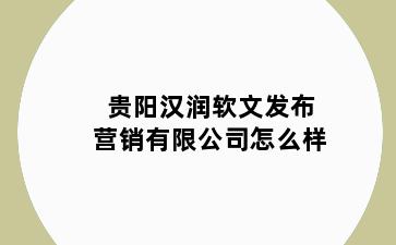 贵阳汉润软文发布营销有限公司怎么样