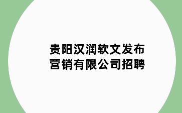 贵阳汉润软文发布营销有限公司招聘