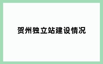 贺州独立站建设情况