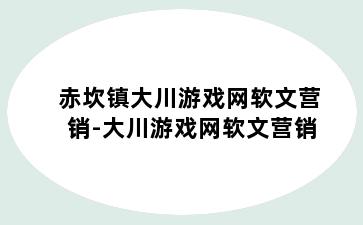 赤坎镇大川游戏网软文营销-大川游戏网软文营销