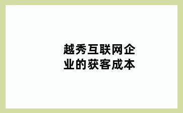 越秀互联网企业的获客成本