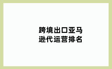 跨境出口亚马逊代运营排名