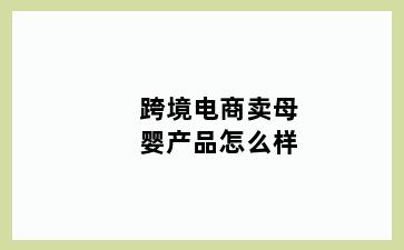 跨境电商卖母婴产品怎么样