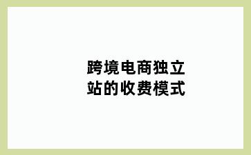 跨境电商独立站的收费模式