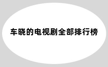 车晓的电视剧全部排行榜