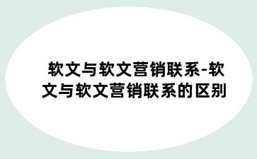 软文与软文营销联系-软文与软文营销联系的区别