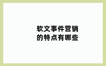 软文事件营销的特点有哪些