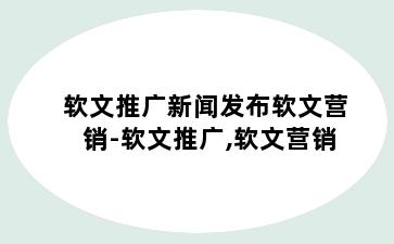 软文推广新闻发布软文营销-软文推广,软文营销