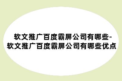 软文推广百度霸屏公司有哪些-软文推广百度霸屏公司有哪些优点