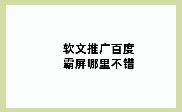 软文推广百度霸屏哪里不错