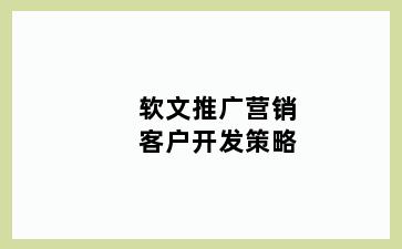 软文推广营销客户开发策略