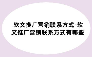 软文推广营销联系方式-软文推广营销联系方式有哪些