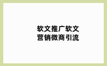 软文推广软文营销微商引流