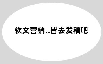 软文营销..皆去发稿吧