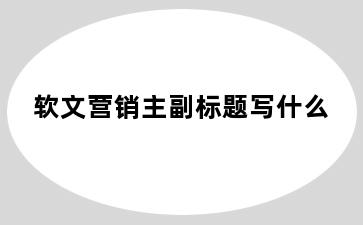 软文营销主副标题写什么