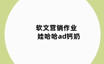 软文营销作业娃哈哈ad钙奶