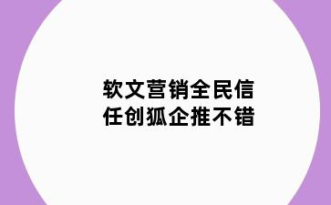 软文营销全民信任创狐企推不错