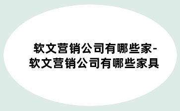 软文营销公司有哪些家-软文营销公司有哪些家具