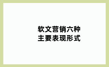 软文营销六种主要表现形式