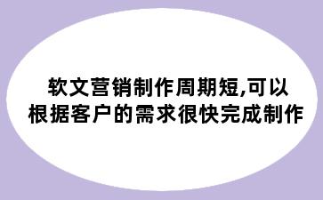 软文营销制作周期短,可以根据客户的需求很快完成制作