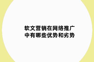 软文营销在网络推广中有哪些优势和劣势