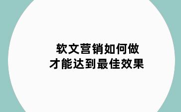 软文营销如何做才能达到最佳效果