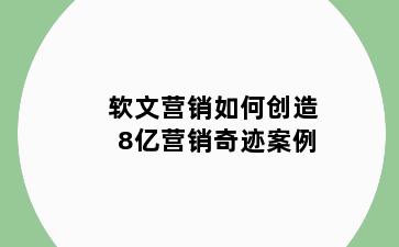 软文营销如何创造8亿营销奇迹案例