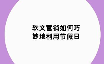 软文营销如何巧妙地利用节假日