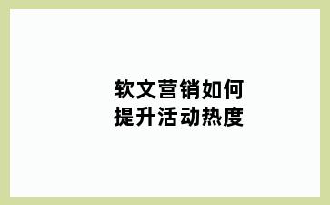 软文营销如何提升活动热度