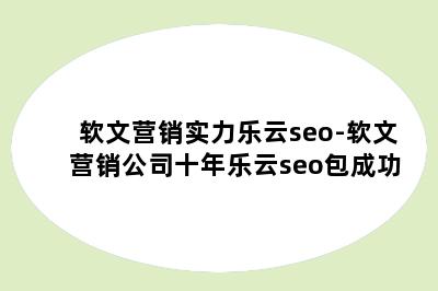 软文营销实力乐云seo-软文营销公司十年乐云seo包成功