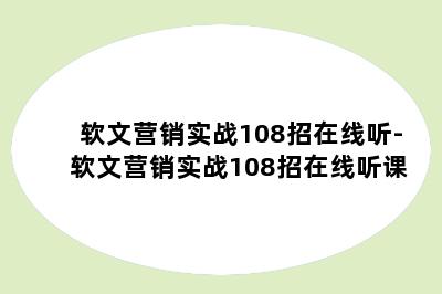 软文营销实战108招在线听-软文营销实战108招在线听课