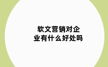 软文营销对企业有什么好处吗