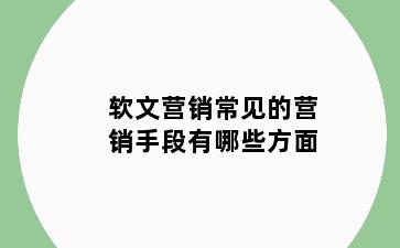 软文营销常见的营销手段有哪些方面