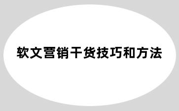 软文营销干货技巧和方法