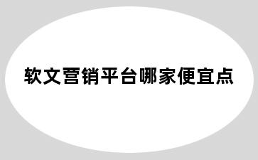 软文营销平台哪家便宜点