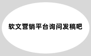 软文营销平台询问发稿吧