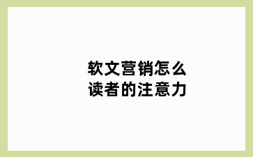 软文营销怎么读者的注意力