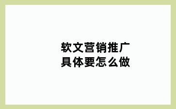 软文营销推广具体要怎么做