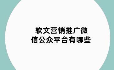 软文营销推广微信公众平台有哪些